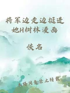 將軍邊走邊挺進(jìn)她H樹林漫畫