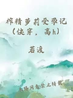 榨精蘿莉受孕記（快穿，高h(yuǎn)）