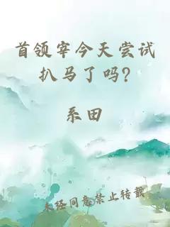 首領(lǐng)宰今天嘗試扒馬了嗎?