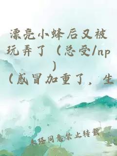 漂亮小蜂后又被玩弄了（總受/np）