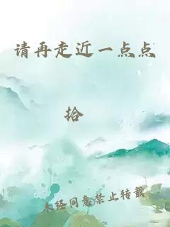 請?jiān)僮呓稽c(diǎn)點(diǎn)